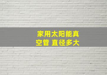 家用太阳能真空管 直径多大